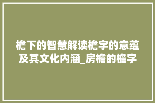 檐下的智慧解读檐字的意蕴及其文化内涵_房檐的檐字是什么意思啊
