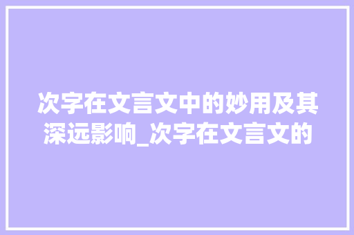 次字在文言文中的妙用及其深远影响_次字在文言文的意思