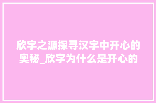欣字之源探寻汉字中开心的奥秘_欣字为什么是开心的意思