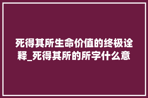 死得其所生命价值的终极诠释_死得其所的所字什么意思
