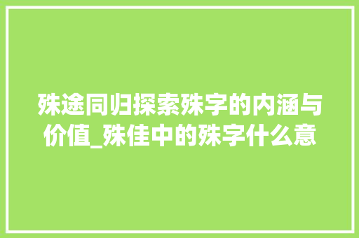 殊途同归探索殊字的内涵与价值_殊佳中的殊字什么意思