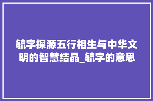毓字探源五行相生与中华文明的智慧结晶_毓字的意思五行是什么