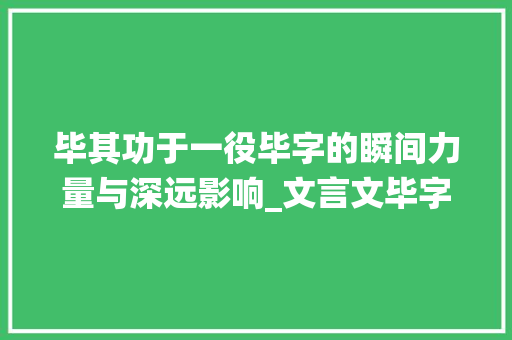 毕其功于一役毕字的瞬间力量与深远影响_文言文毕字有立刻的意思