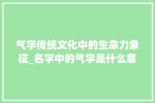 气字传统文化中的生命力象征_名字中的气字是什么意思
