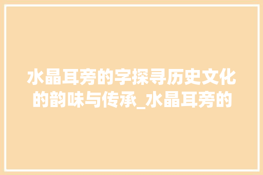 水晶耳旁的字探寻历史文化的韵味与传承_水晶耳旁的字是什么意思
