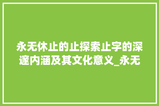 永无休止的止探索止字的深邃内涵及其文化意义_永无休止的止字的意思