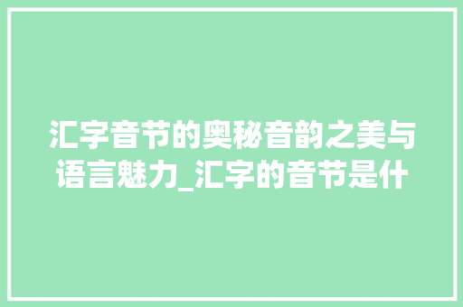 汇字音节的奥秘音韵之美与语言魅力_汇字的音节是什么意思 职场应用