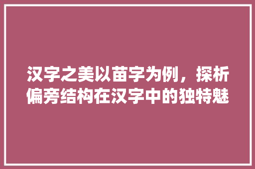 汉字之美以苗字为例，探析偏旁结构在汉字中的独特魅力_苗字的偏旁结构是什么意思