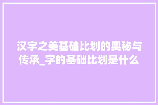 汉字之美基础比划的奥秘与传承_字的基础比划是什么意思