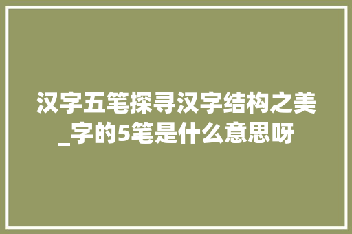 汉字五笔探寻汉字结构之美_字的5笔是什么意思呀