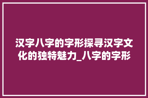 汉字八字的字形探寻汉字文化的独特魅力_八字的字形是什么意思