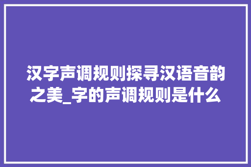 汉字声调规则探寻汉语音韵之美_字的声调规则是什么意思
