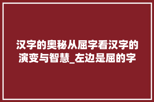 汉字的奥秘从屈字看汉字的演变与智慧_左边是屈的字念什么意思