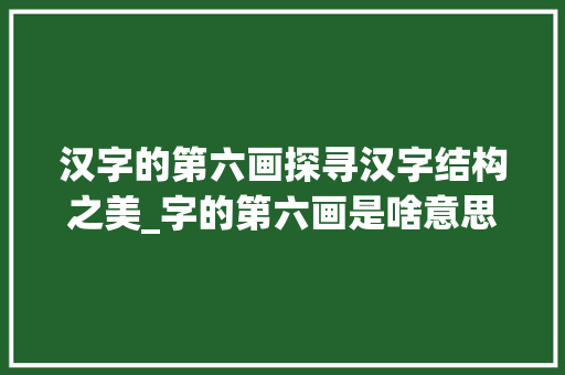 汉字的第六画探寻汉字结构之美_字的第六画是啥意思