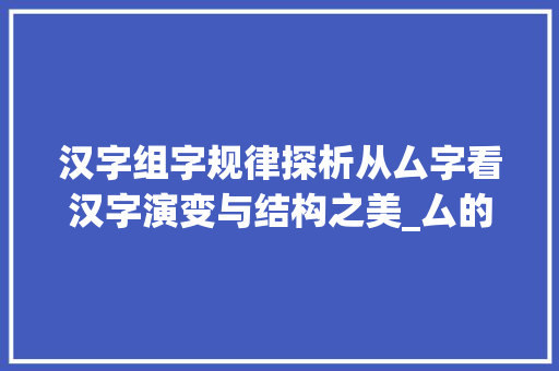 汉字组字规律探析从厶字看汉字演变与结构之美_厶的组字规律是什么意思