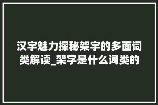 汉字魅力探秘架字的多面词类解读_架字是什么词类的意思啊