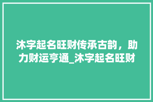沐字起名旺财传承古韵，助力财运亨通_沐字起名旺财的意思是什么