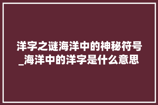 洋字之谜海洋中的神秘符号_海洋中的洋字是什么意思