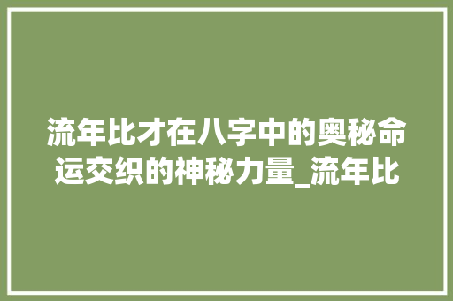 流年比才在八字中的奥秘命运交织的神秘力量_流年比才在八字中的意思