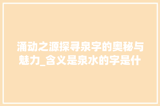 涌动之源探寻泉字的奥秘与魅力_含义是泉水的字是什么意思