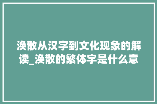 涣散从汉字到文化现象的解读_涣散的繁体字是什么意思