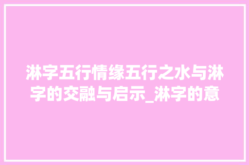 淋字五行情缘五行之水与淋字的交融与启示_淋字的意思及五行属