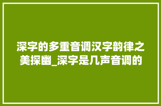 深字的多重音调汉字韵律之美探幽_深字是几声音调的意思啊 词句相关