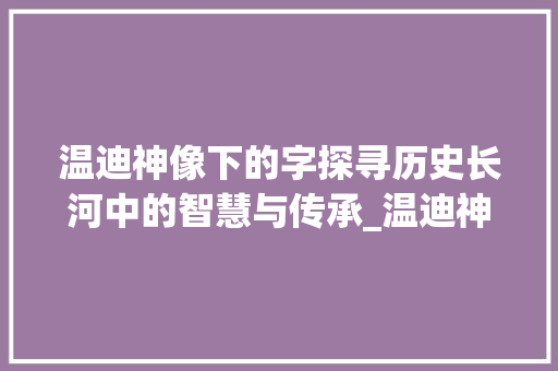 温迪神像下的字探寻历史长河中的智慧与传承_温迪神像下的字什么意思