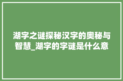 湖字之谜探秘汉字的奥秘与智慧_湖字的字谜是什么意思啊
