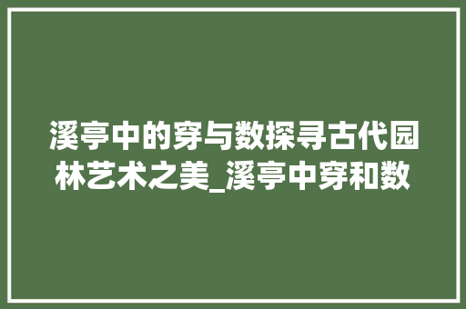 溪亭中的穿与数探寻古代园林艺术之美_溪亭中穿和数两字的意思