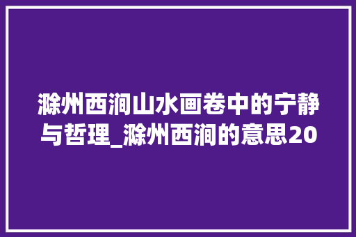 滁州西涧山水画卷中的宁静与哲理_滁州西涧的意思20个字