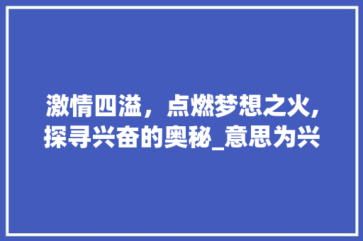 激情四溢，点燃梦想之火,探寻兴奋的奥秘_意思为兴奋的四字词