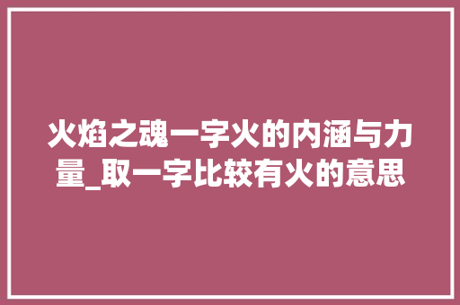 火焰之魂一字火的内涵与力量_取一字比较有火的意思
