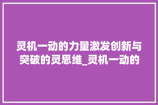 灵机一动的力量激发创新与突破的灵思维_灵机一动的灵字的意思