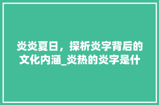 炎炎夏日，探析炎字背后的文化内涵_炎热的炎字是什么意思