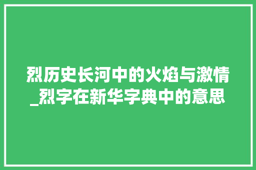 烈历史长河中的火焰与激情_烈字在新华字典中的意思