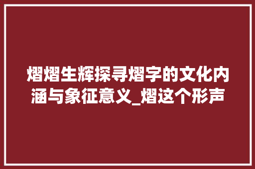 熠熠生辉探寻熠字的文化内涵与象征意义_熠这个形声字的意思是啥