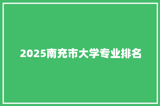 2025南充市大学专业排名