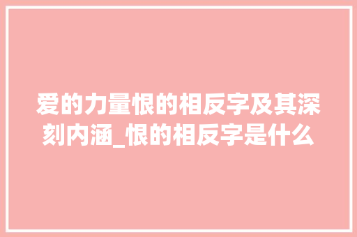 爱的力量恨的相反字及其深刻内涵_恨的相反字是什么意思