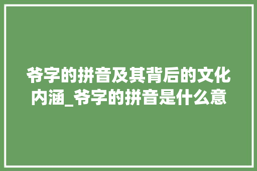 爷字的拼音及其背后的文化内涵_爷字的拼音是什么意思呀