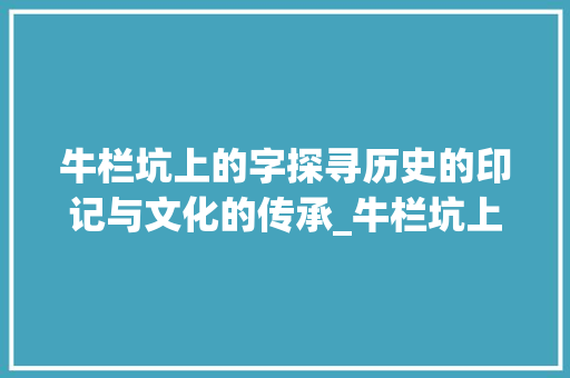 牛栏坑上的字探寻历史的印记与文化的传承_牛栏坑上的字是什么意思 词句相关