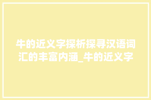 牛的近义字探析探寻汉语词汇的丰富内涵_牛的近义字是什么意思