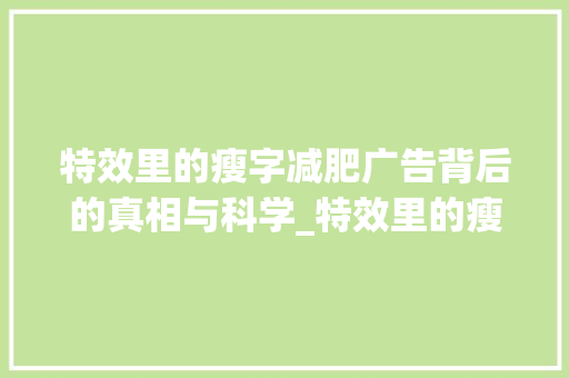 特效里的瘦字减肥广告背后的真相与科学_特效里的瘦字是什么意思