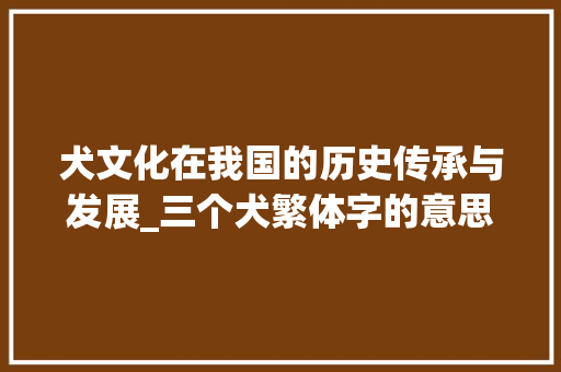 犬文化在我国的历史传承与发展_三个犬繁体字的意思