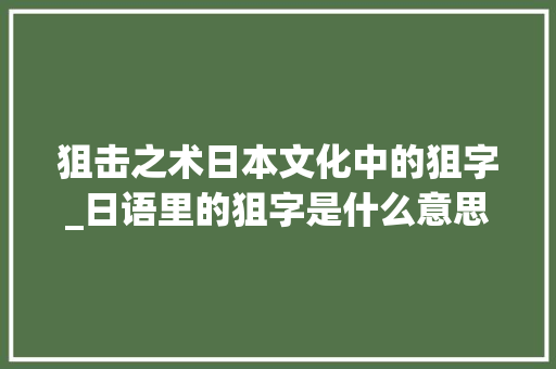 狙击之术日本文化中的狙字_日语里的狙字是什么意思