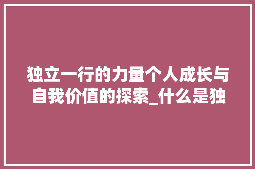独立一行的力量个人成长与自我价值的探索_什么是独立一行字的意思