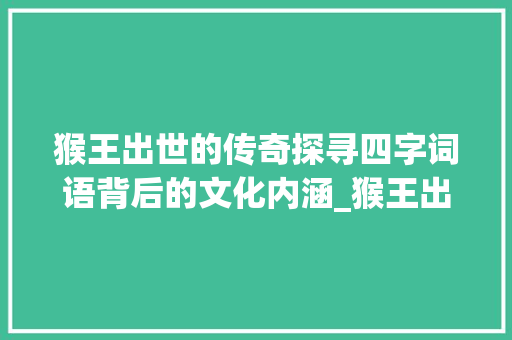 猴王出世的传奇探寻四字词语背后的文化内涵_猴王出世四字词语的意思