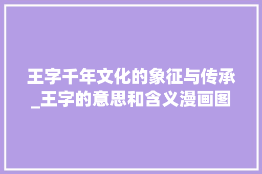 王字千年文化的象征与传承_王字的意思和含义漫画图