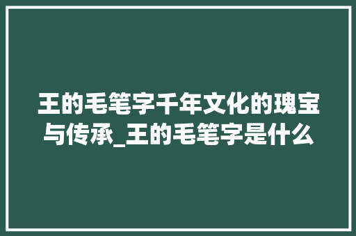 王的毛笔字千年文化的瑰宝与传承_王的毛笔字是什么意思