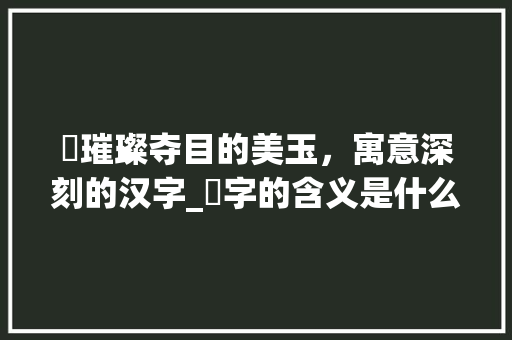 玗璀璨夺目的美玉，寓意深刻的汉字_玗字的含义是什么意思啊